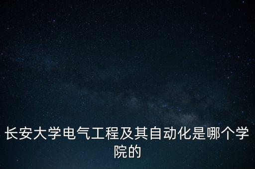 長(zhǎng)安大學(xué)電氣工程及其自動(dòng)化是哪個(gè)學(xué)院的