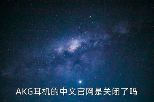 AKG耳機(jī)的中文官網(wǎng)是關(guān)閉了嗎
