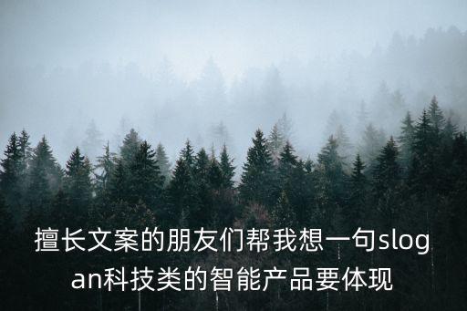 擅長文案的朋友們幫我想一句slogan科技類的智能產(chǎn)品要體現(xiàn)