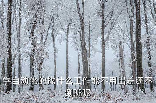 學(xué)自動(dòng)化的找什么工作能不用出差還不倒班呢