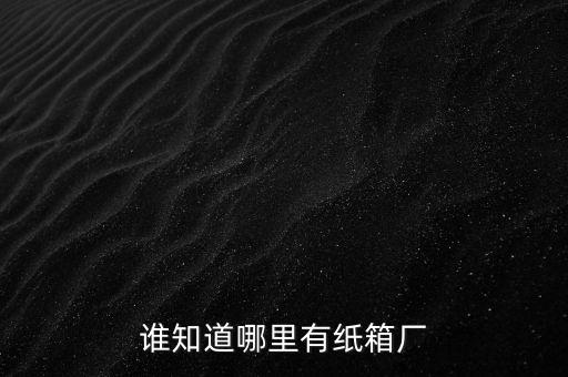 誰知道哪里有紙箱廠