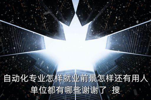 自動化專業(yè)怎樣就業(yè)前景怎樣還有用人單位都有哪些謝謝了  搜