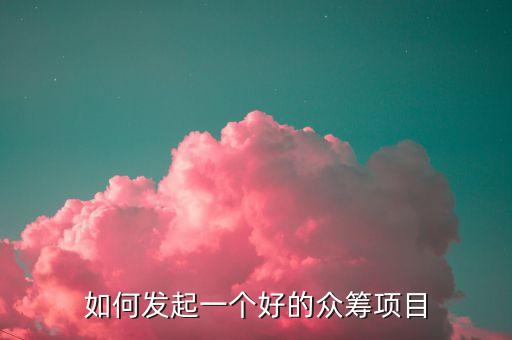 如何發(fā)起一個(gè)好的眾籌項(xiàng)目