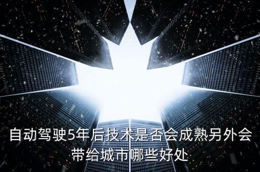 自動駕駛5年后技術(shù)是否會成熟另外會帶給城市哪些好處