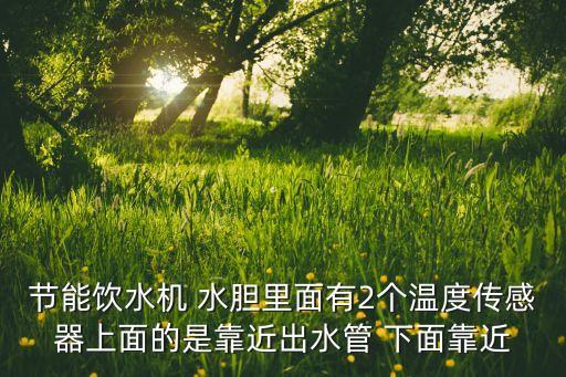 節(jié)能飲水機(jī) 水膽里面有2個(gè)溫度傳感器上面的是靠近出水管 下面靠近