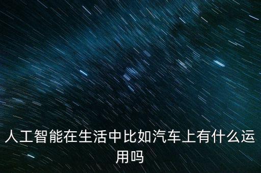 人工智能在生活中比如汽車上有什么運(yùn)用嗎