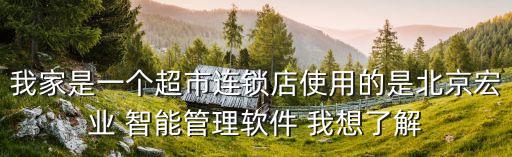 宏業(yè)智能管理系統(tǒng)，我家是一個(gè)超市連鎖店使用的是北京宏業(yè) 智能管理軟件 我想了解