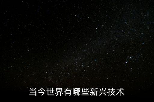 當(dāng)今世界有哪些新興技術(shù)