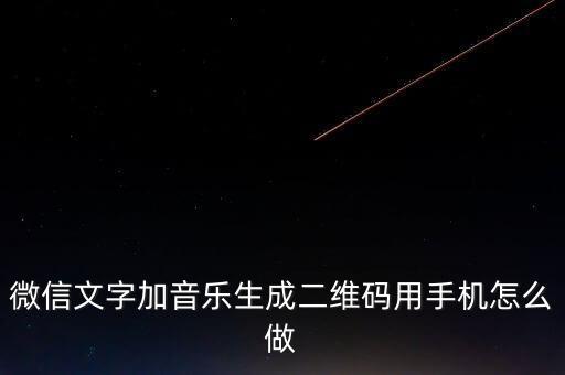 微信文字加音樂生成二維碼用手機(jī)怎么做