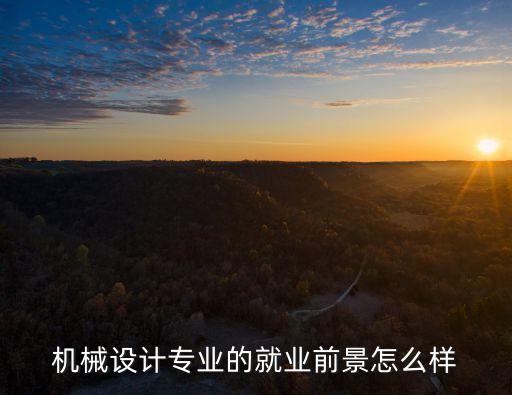 機械設(shè)計行業(yè)的現(xiàn)狀與前景，機械設(shè)計專業(yè)的就業(yè)前景怎么樣
