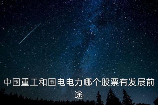 中國(guó)重工未來(lái)前景，中國(guó)重工業(yè)的發(fā)展如何
