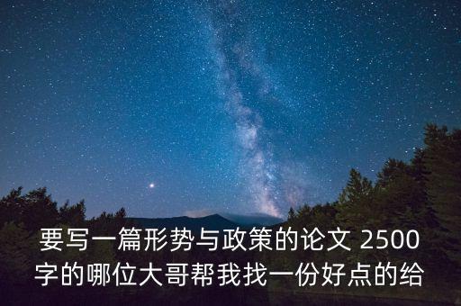 要寫一篇形勢(shì)與政策的論文 2500字的哪位大哥幫我找一份好點(diǎn)的給