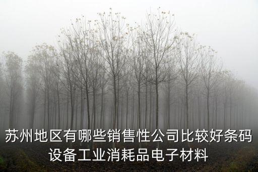 蘇州地區(qū)有哪些銷售性公司比較好條碼設(shè)備工業(yè)消耗品電子材料