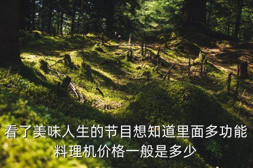看了美味人生的節(jié)目想知道里面多功能料理機(jī)價(jià)格一般是多少