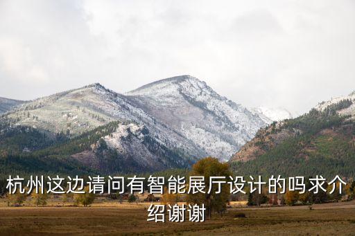 杭州這邊請問有智能展廳設(shè)計(jì)的嗎求介紹謝謝