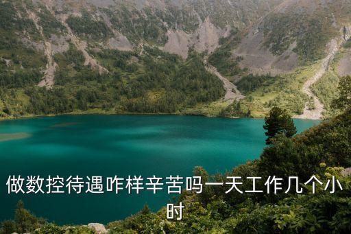 做數(shù)控待遇咋樣辛苦嗎一天工作幾個(gè)小時(shí)