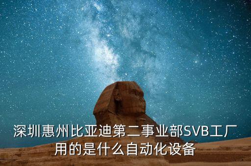 比亞迪自動化生產(chǎn)線，深圳惠州比亞迪第二事業(yè)部SVB工廠用的是什么自動化設(shè)備