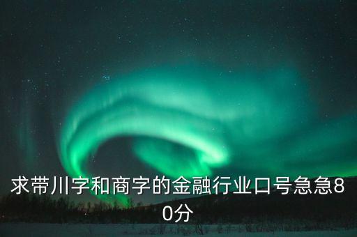 求帶川字和商字的金融行業(yè)口號急急80分