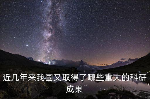 近幾年中國的科技成果，近幾年我國科技取得的成就
