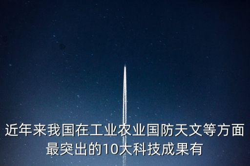 2020年中國科技創(chuàng)新十大成果，近年來我國在工業(yè)農(nóng)業(yè)國防天文等方面最突出的10大科技成果有