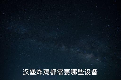 漢堡炸雞都需要哪些設(shè)備