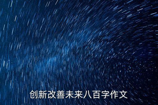 創(chuàng)新改善未來八百字作文