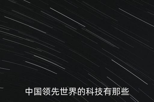 中國領(lǐng)先世界的科技有那些