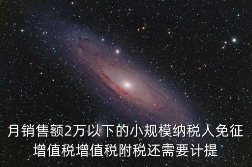 月銷售額2萬(wàn)以下的小規(guī)模納稅人免征增值稅增值稅附稅還需要計(jì)提