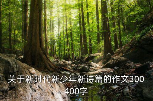 新中國新時代作文300字，關于新時代新少年新詩篇的作文300400字