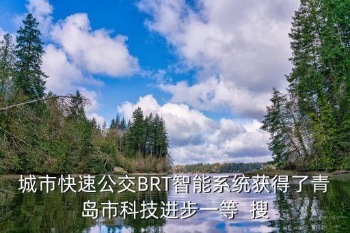 科技技術(shù)進(jìn)步一等獎(jiǎng)股票公司，城市快速公交BRT智能系統(tǒng)獲得了青島市科技進(jìn)步一等  搜