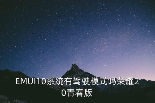 EMUI10系統(tǒng)有駕駛模式嗎榮耀20青春版