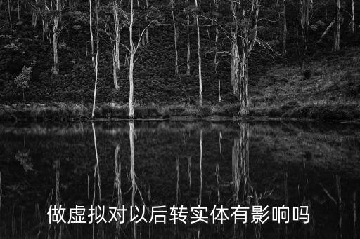 做虛擬對以后轉實體有影響嗎