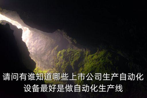 請問有誰知道哪些上市公司生產(chǎn)自動(dòng)化設(shè)備最好是做自動(dòng)化生產(chǎn)線
