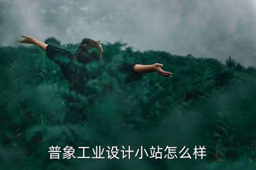 普象工業(yè)設計小站怎么樣