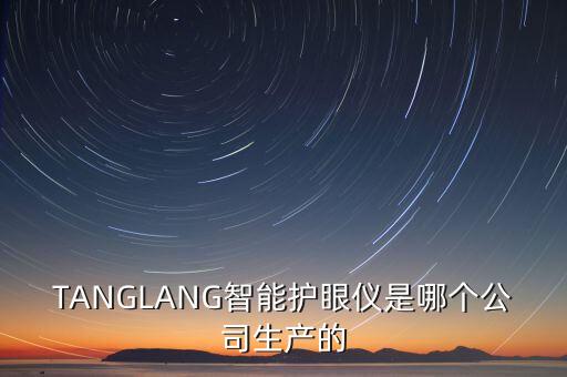 TANGLANG智能護(hù)眼儀是哪個公司生產(chǎn)的