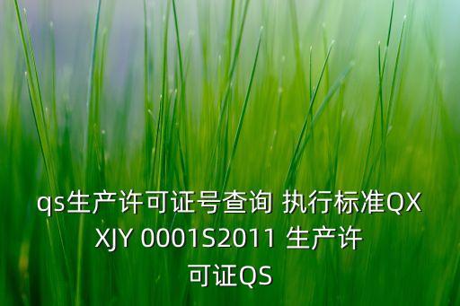 qs生產(chǎn)許可證號(hào)查詢 執(zhí)行標(biāo)準(zhǔn)QXXJY 0001S2011 生產(chǎn)許可證QS