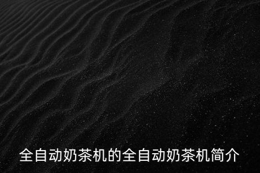 全自動(dòng)奶茶機(jī)的全自動(dòng)奶茶機(jī)簡(jiǎn)介
