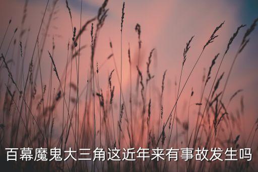 百幕魔鬼大三角這近年來有事故發(fā)生嗎