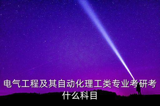電氣工程及其自動化理工類專業(yè)考研考什么科目