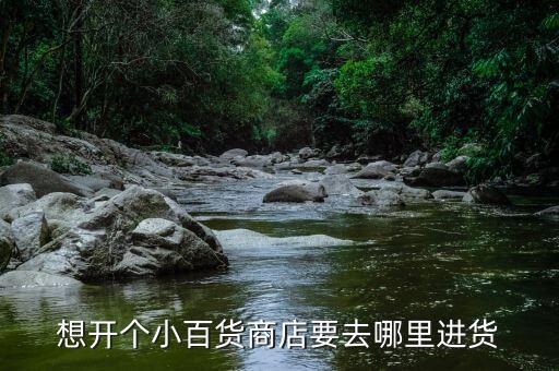 想開個小百貨商店要去哪里進(jìn)貨