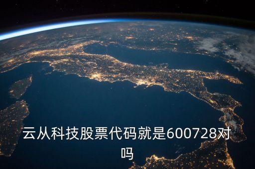 云從科技股票代碼就是600728對(duì)嗎