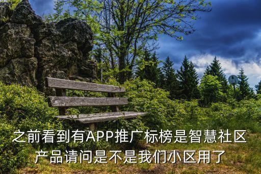 之前看到有APP推廣標榜是智慧社區(qū)產(chǎn)品請問是不是我們小區(qū)用了