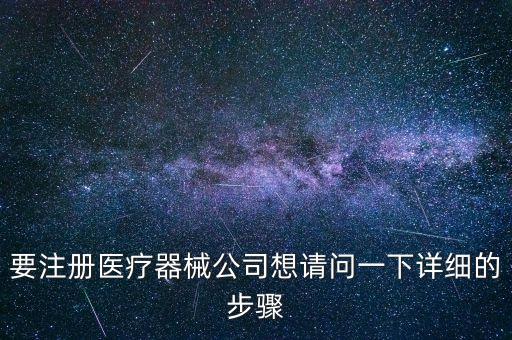 要注冊醫(yī)療器械公司想請問一下詳細的步驟
