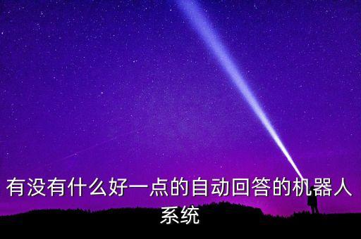 自動回復聊天機器人，有沒有什么好一點的自動回答的機器人系統(tǒng)