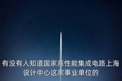 集成電路設(shè)計實驗室簡介模板，有沒有人知道國家高性能集成電路上海設(shè)計中心這家事業(yè)單位的