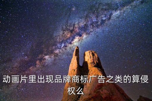 動(dòng)畫片里出現(xiàn)品牌商標(biāo)廣告之類的算侵權(quán)么