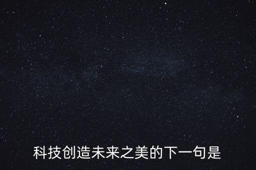 科技創(chuàng)造未來之美的下一句是