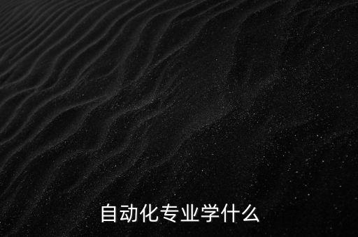 自動(dòng)化以什么為主導(dǎo)，自動(dòng)化這門專業(yè)是干啥的