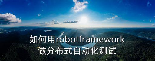 如何用robotframework做分布式自動(dòng)化測(cè)試