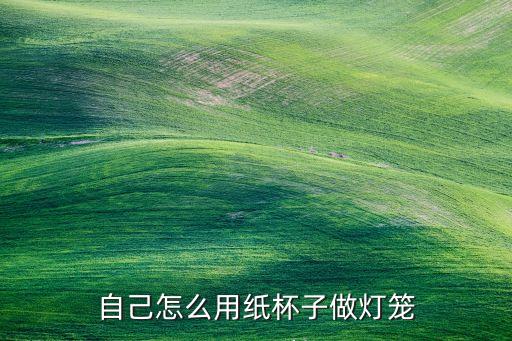 一次性紙杯制作燈籠的做法，自己怎么用紙杯子做燈籠